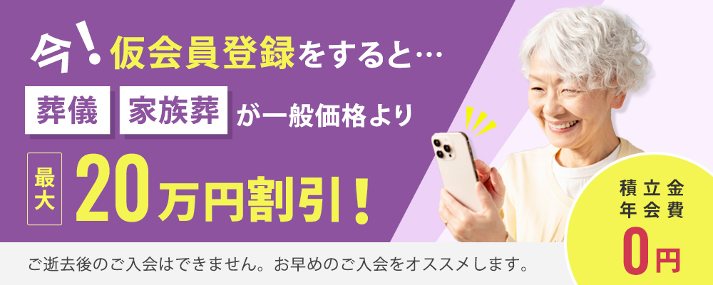 今！仮会員登録をすると…葬儀・家族葬が一般価格より最大20万円割引 積立金・年会費0円
