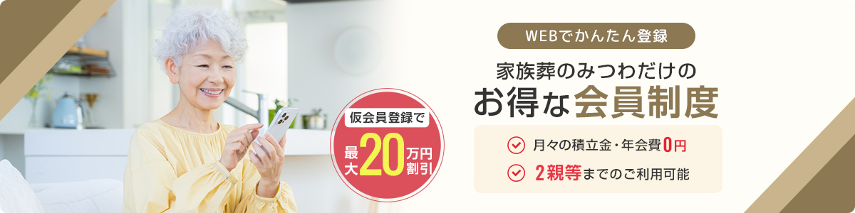 WEBでかんたん登録 家族葬のみつわだけのお得な会員制度 月々の積立金・年会費0円 2親等までのご利用可 仮会員登録で最大20万円割引