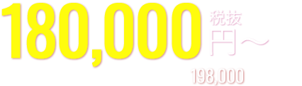 最安 180,000円〜税抜※　税込価格198,000円〜