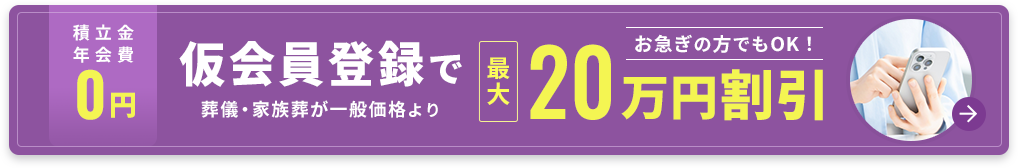 積立金・年会費0円 仮会員登録で葬儀・家族葬が一般価格より最大20万円割引 お急ぎの方でもOK！