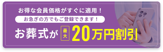 お得な会員価格がすぐ適用！お急ぎの方でもご登録できます！お葬式が最大20万円割引