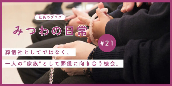 【みつわの日常#21】一人の家族として、見送るということ