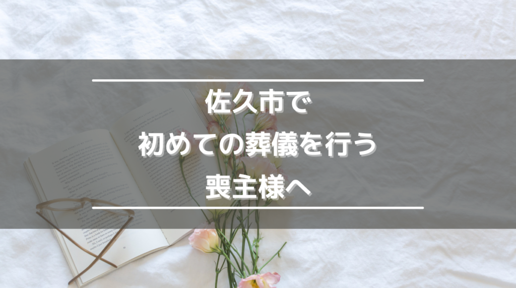 【佐久市で初めての葬儀を行う喪主様へ】